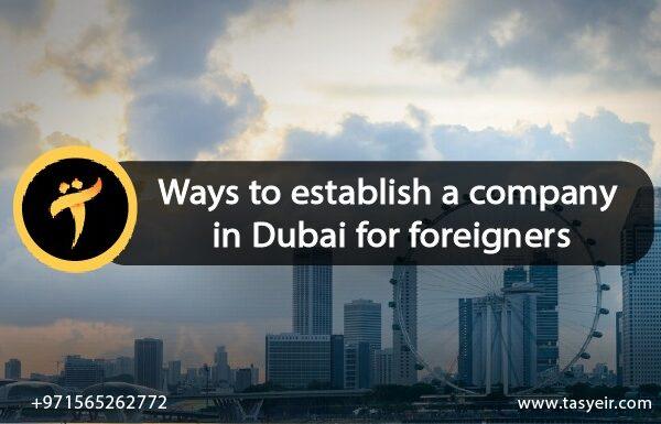 Ways to establish a company in Dubai for foreigners
