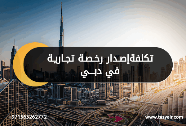 تكلفة إصدار رخصة تجارية في دبي