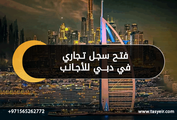 فتح سجل تجاري في دبي للأجانب