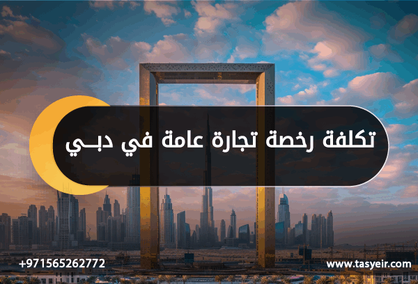 تكلفة رخصة تجارة عامة في دبي